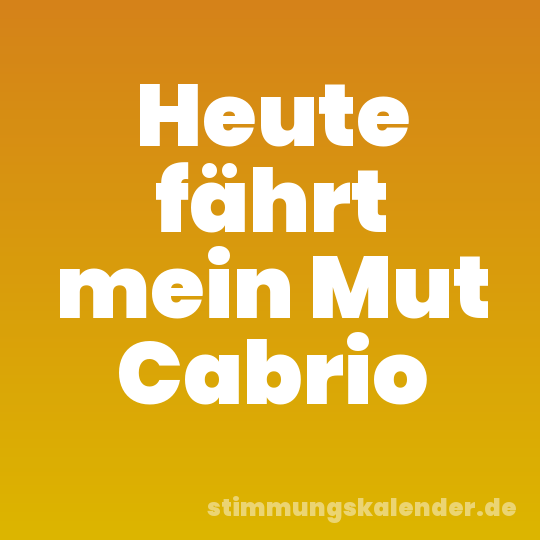 Heute fährt mein Mut Cabrio