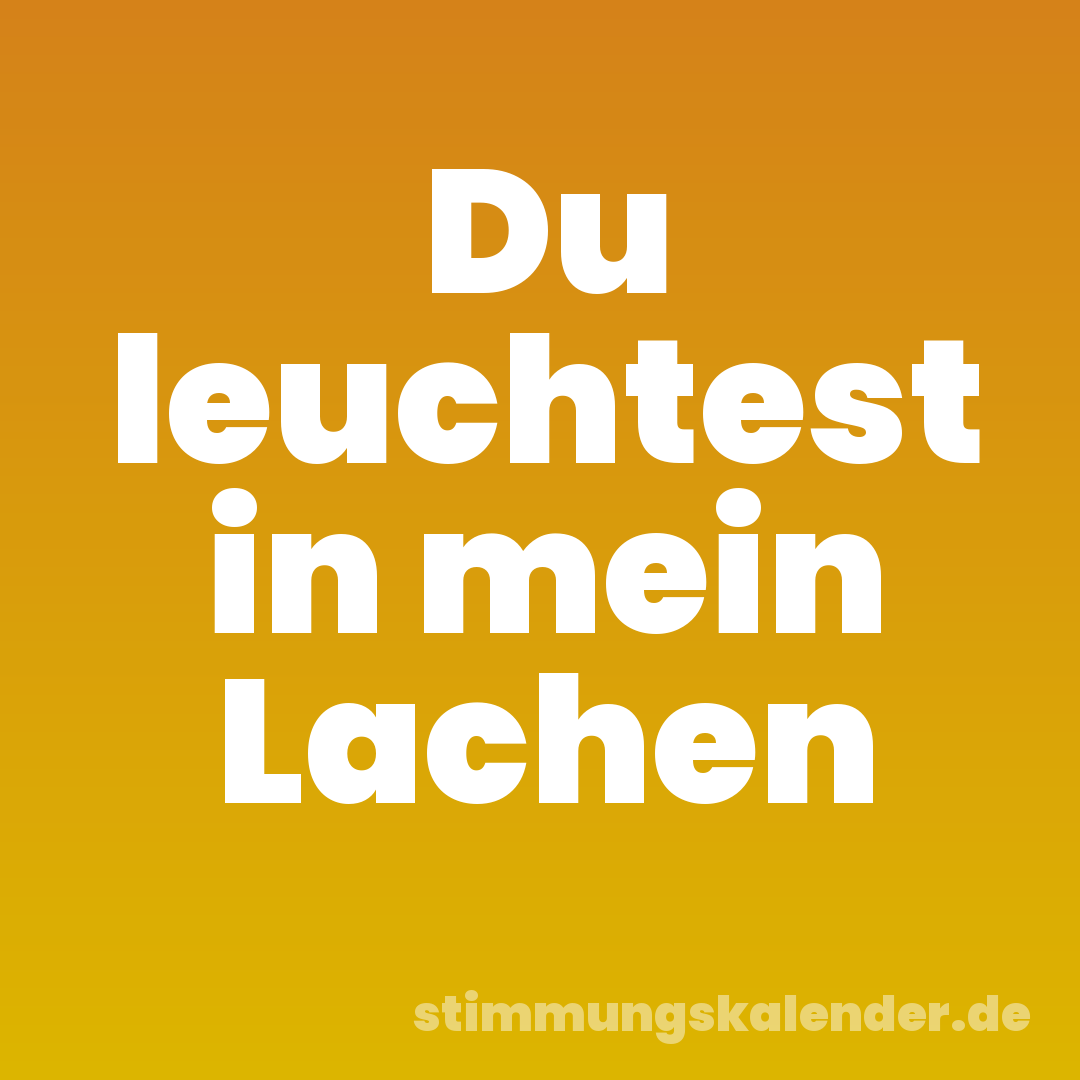 Du leuchtest in mein Lachen
