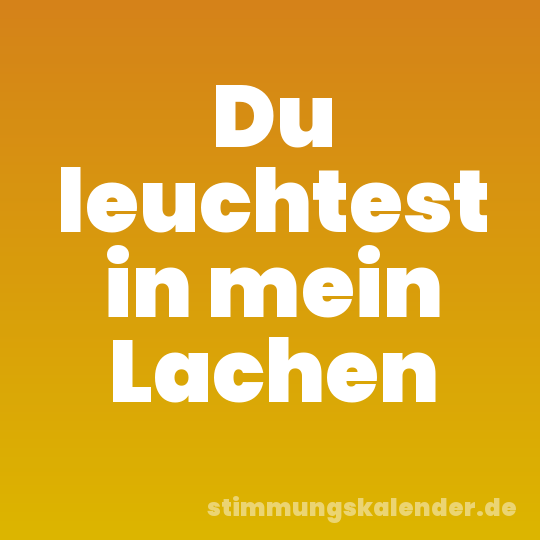 Du leuchtest in mein Lachen