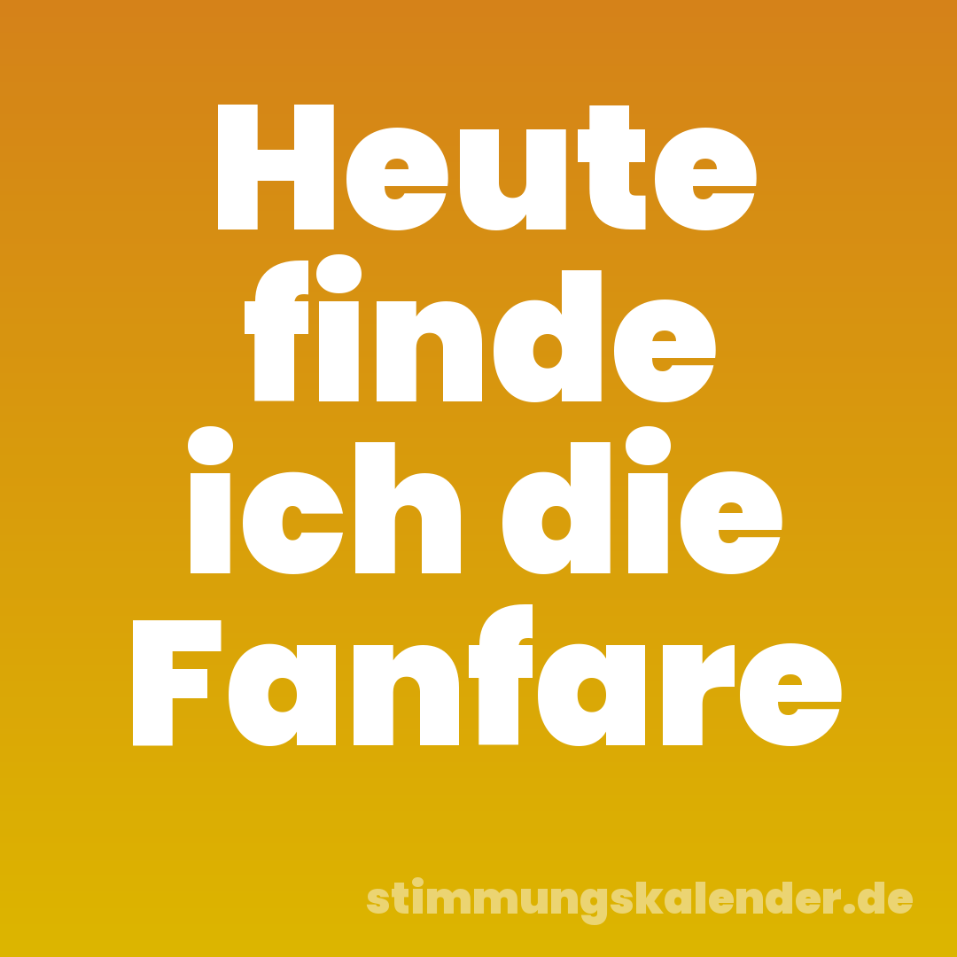 Heute finde ich die Fanfare