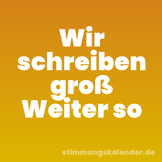 Wir schreiben groß Weiter so