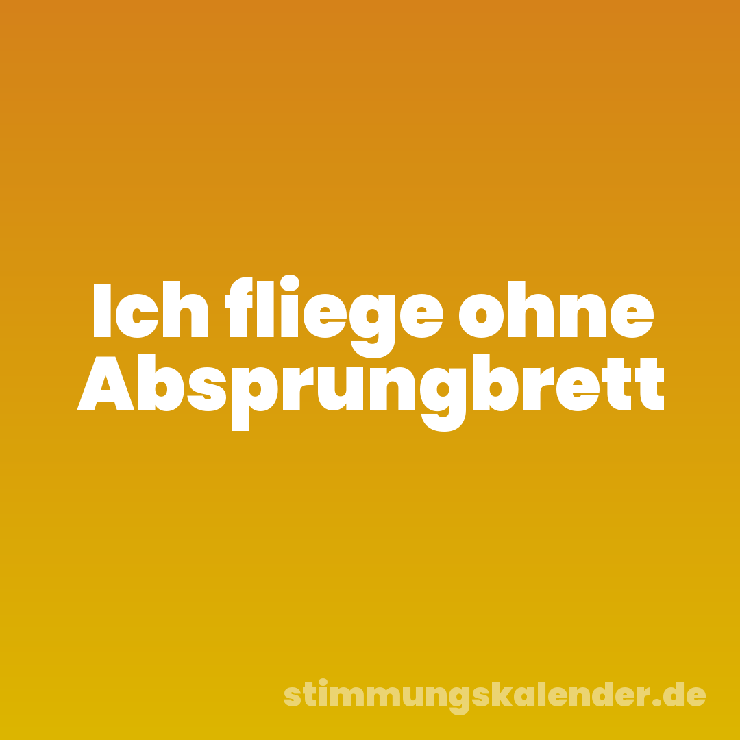 Ich fliege ohne Absprungbrett