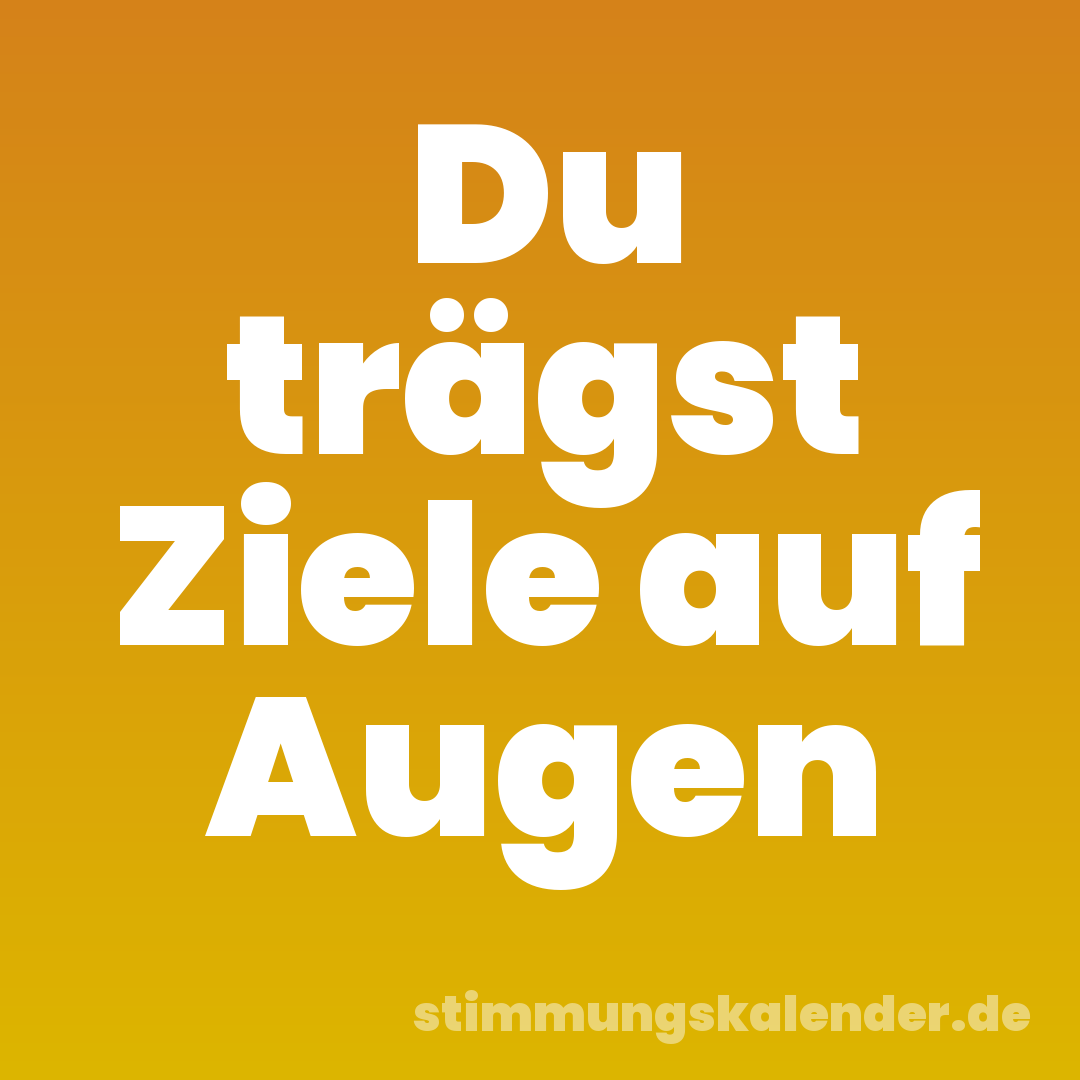 Du trägst Ziele auf Augen