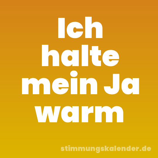 Ich halte mein Ja warm