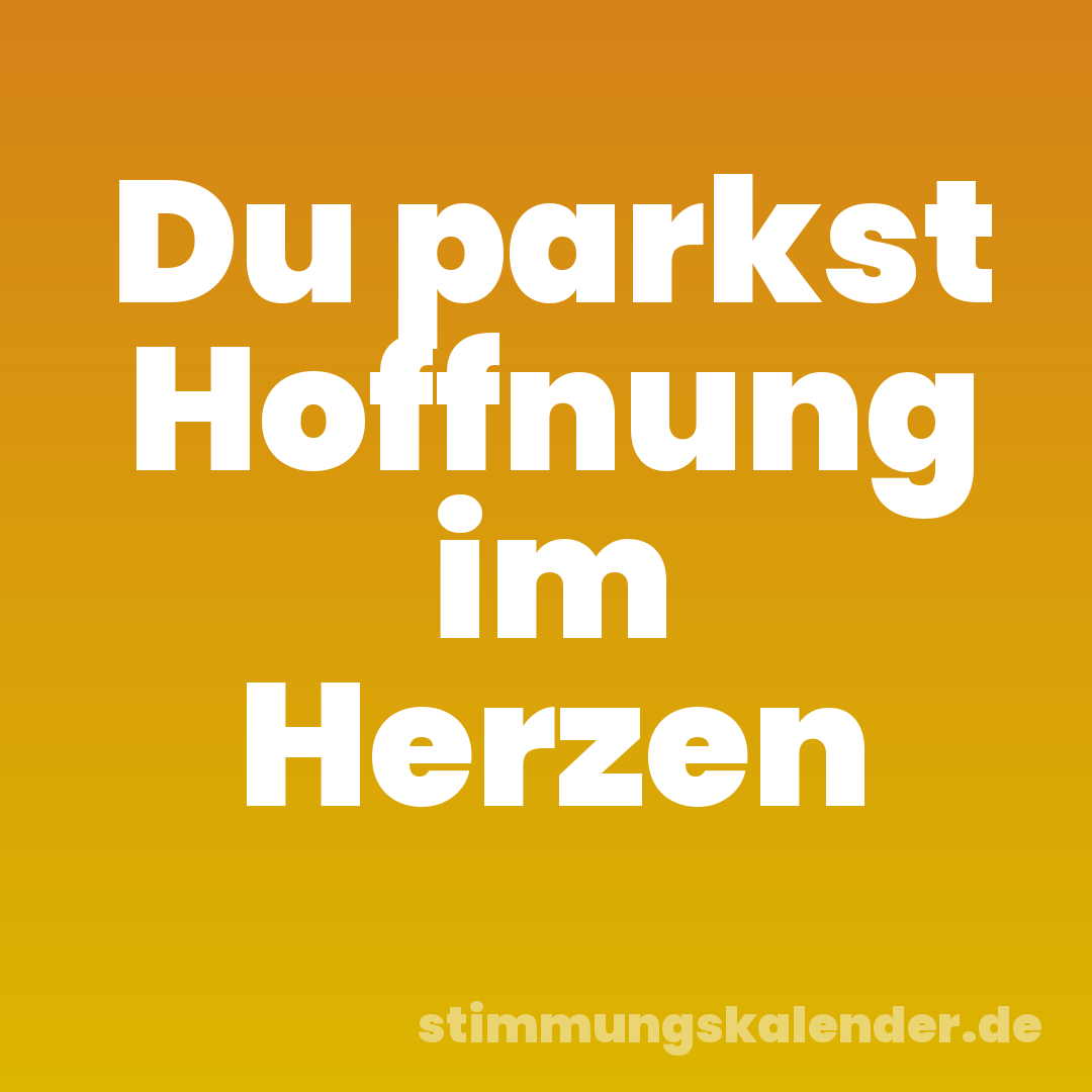 Du parkst Hoffnung im Herzen