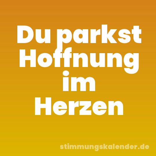 Du parkst Hoffnung im Herzen