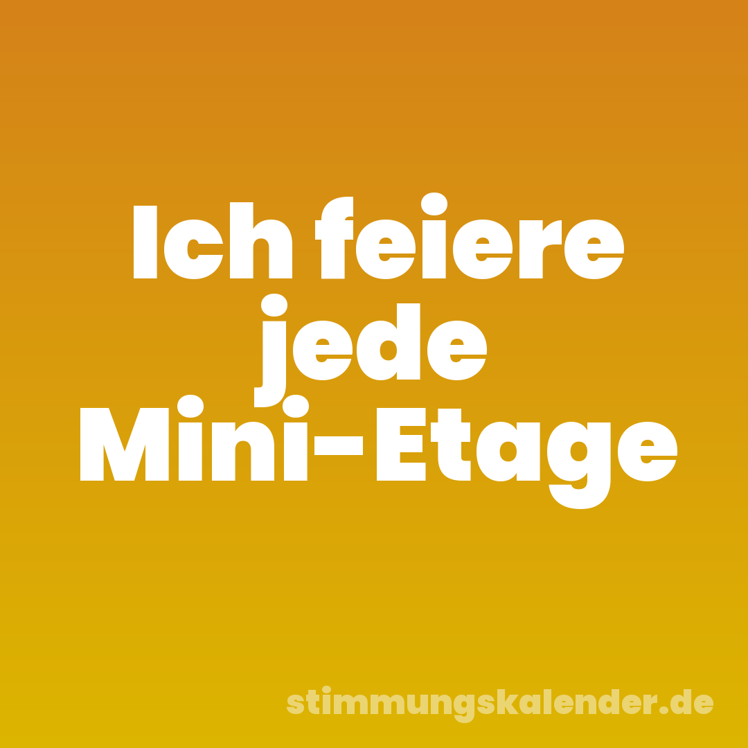 Ich feiere jede Mini-Etage