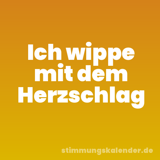 Ich wippe mit dem Herzschlag