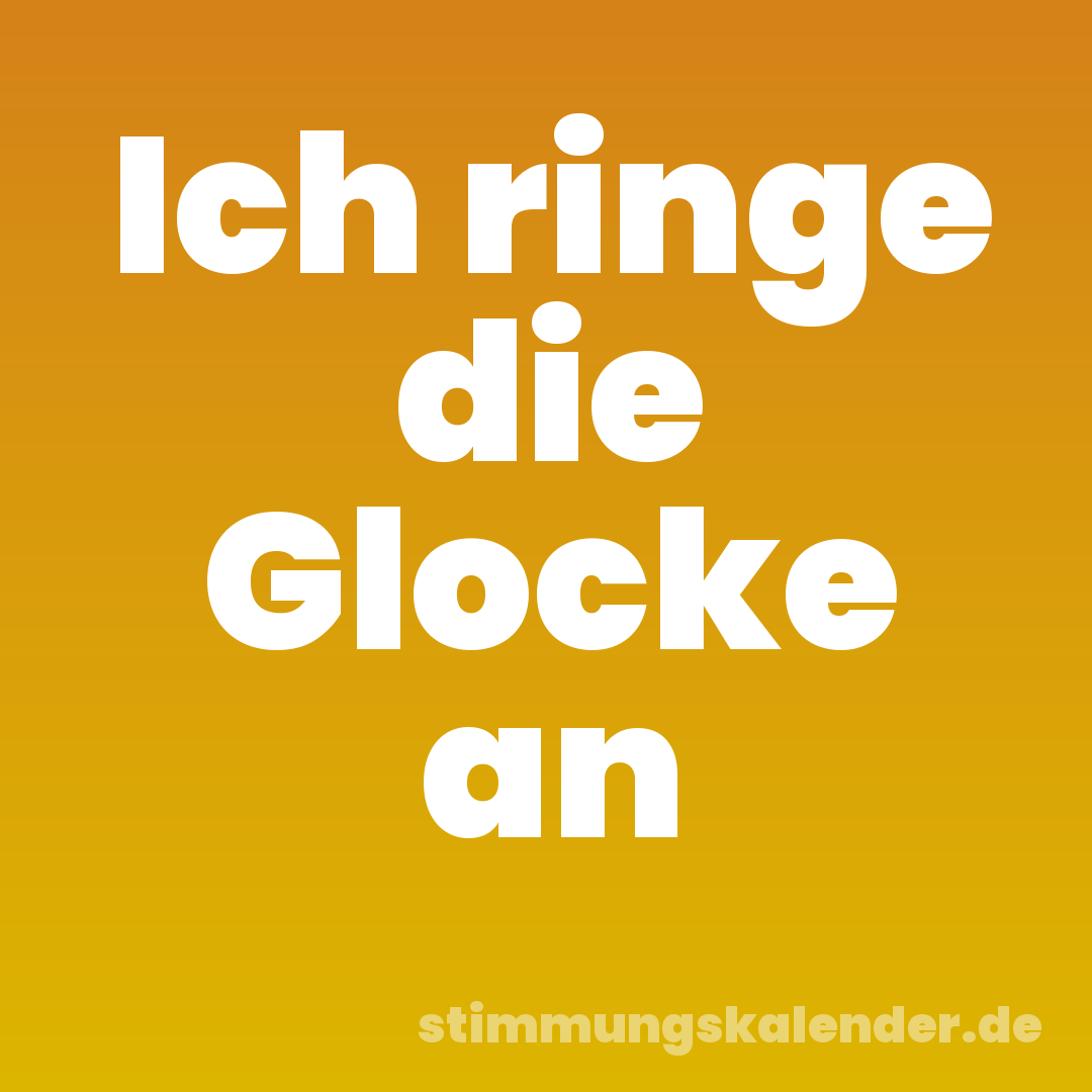 Ich ringe die Glocke an