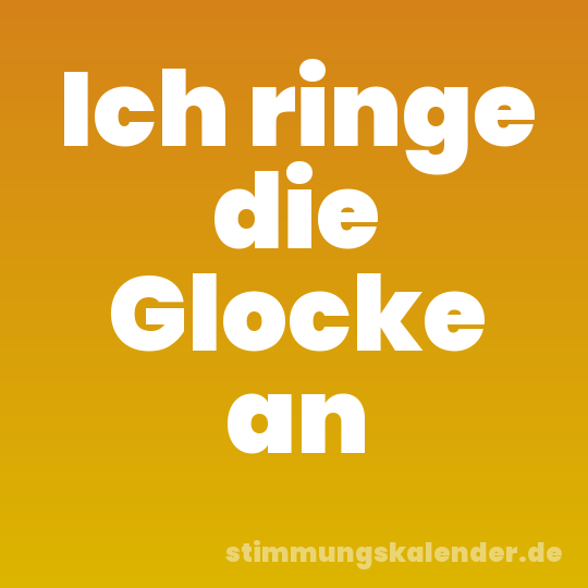 Ich ringe die Glocke an