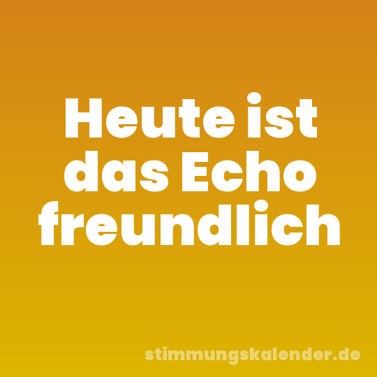 Heute ist das Echo freundlich