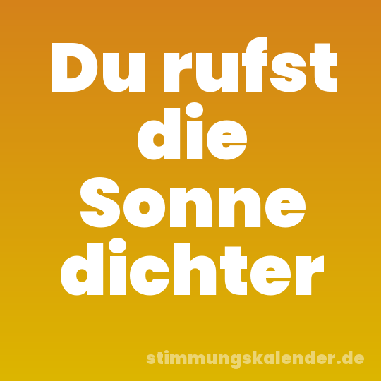 Du rufst die Sonne dichter