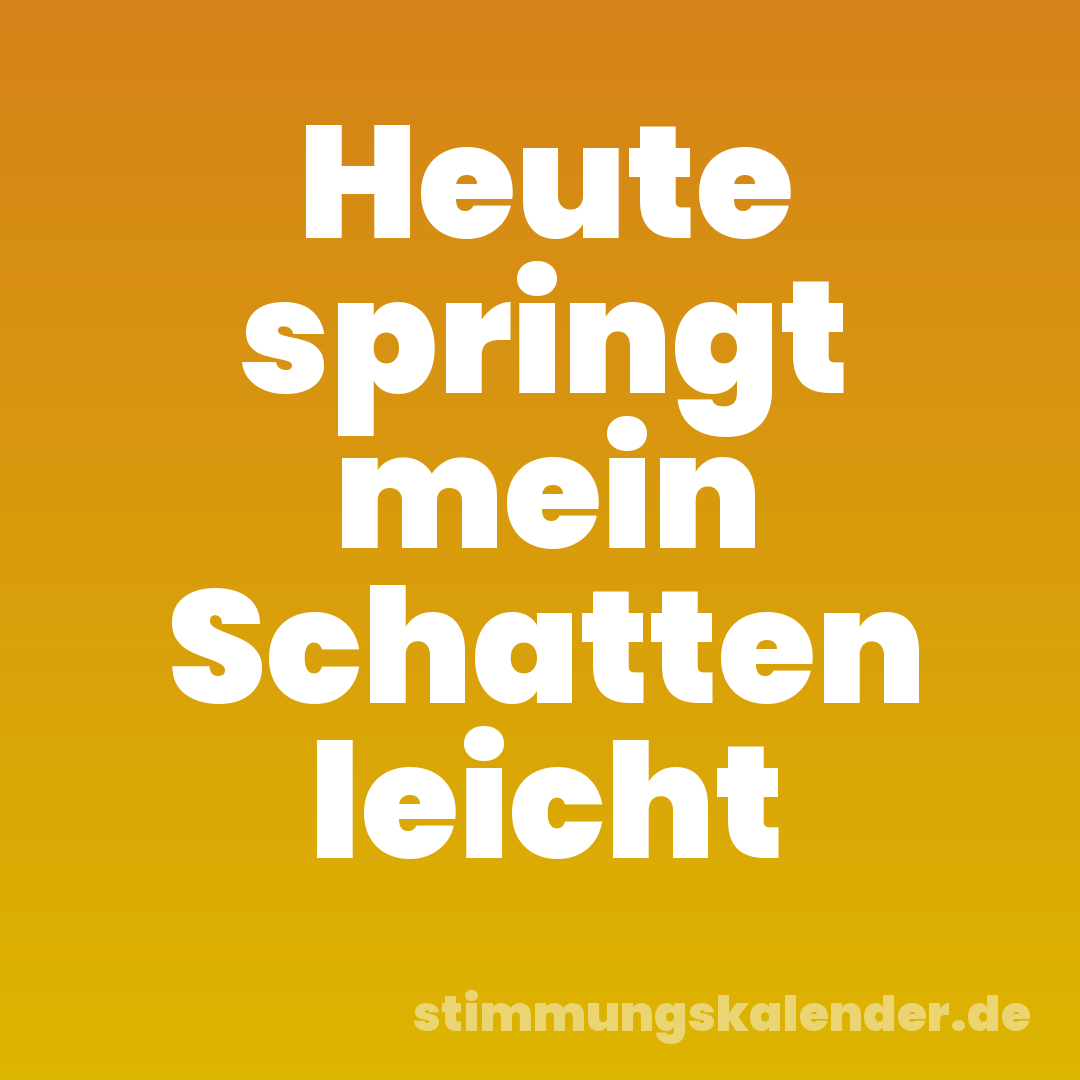 Heute springt mein Schatten leicht