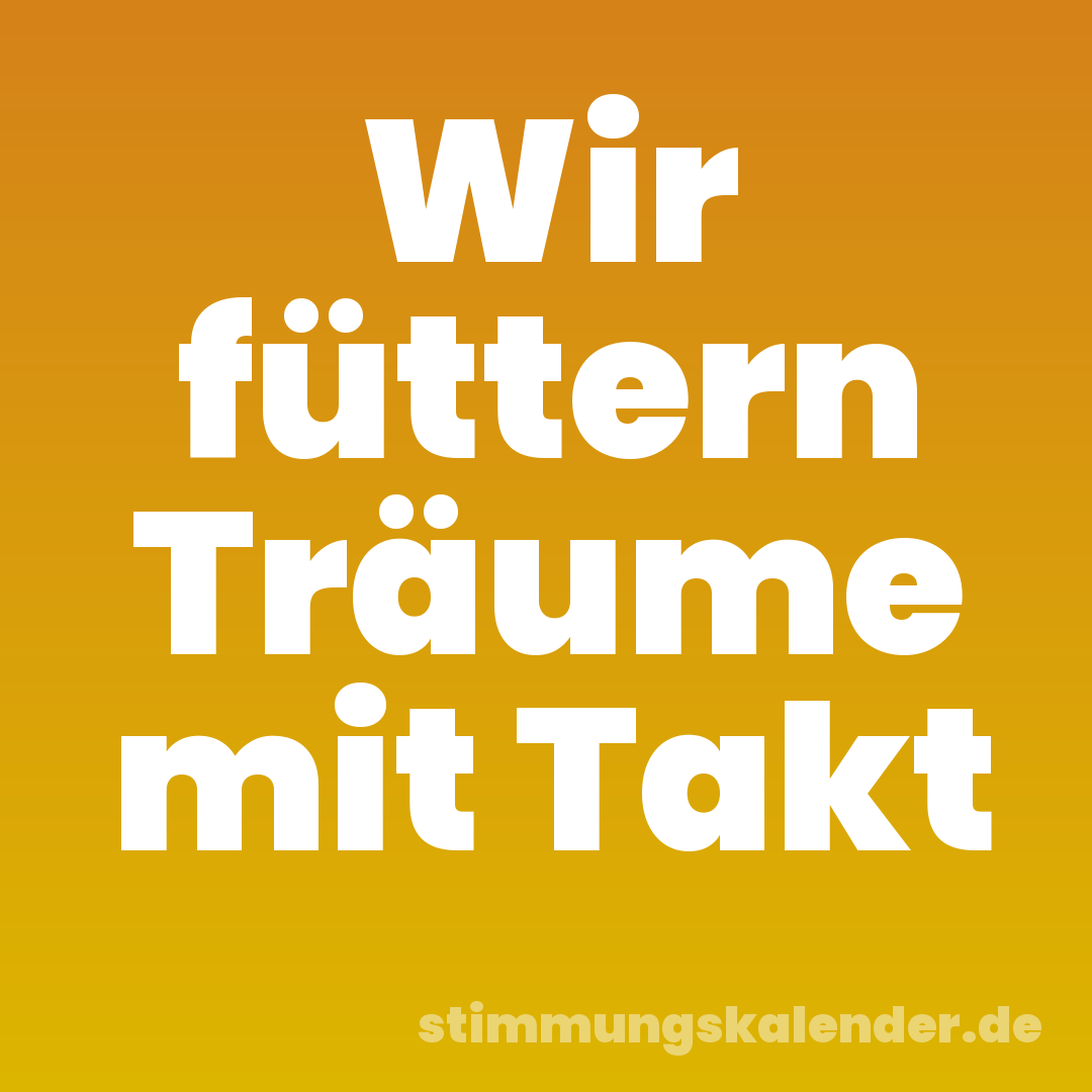 Wir füttern Träume mit Takt