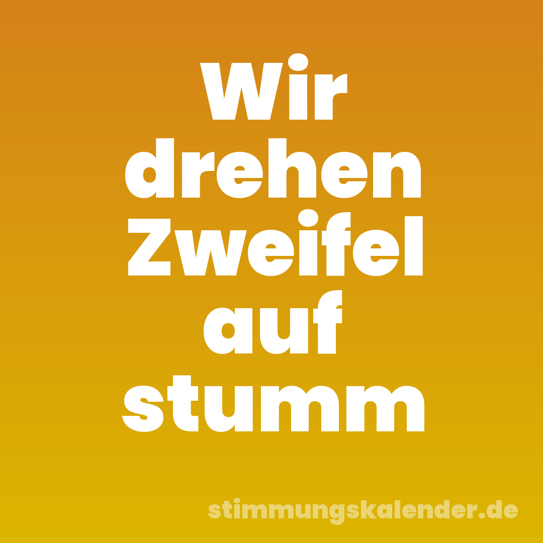 Wir drehen Zweifel auf stumm