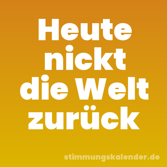 Heute nickt die Welt zurück