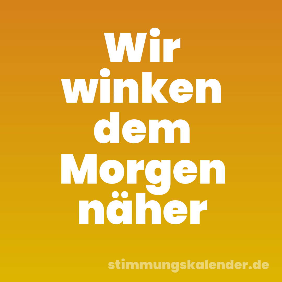 Wir winken dem Morgen näher