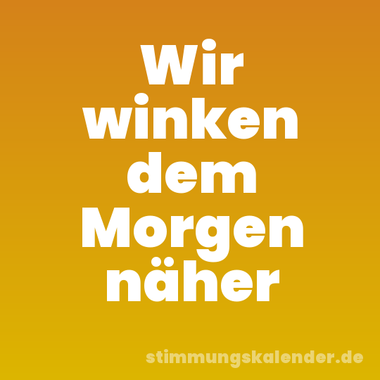 Wir winken dem Morgen näher