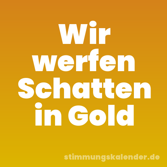 Wir werfen Schatten in Gold