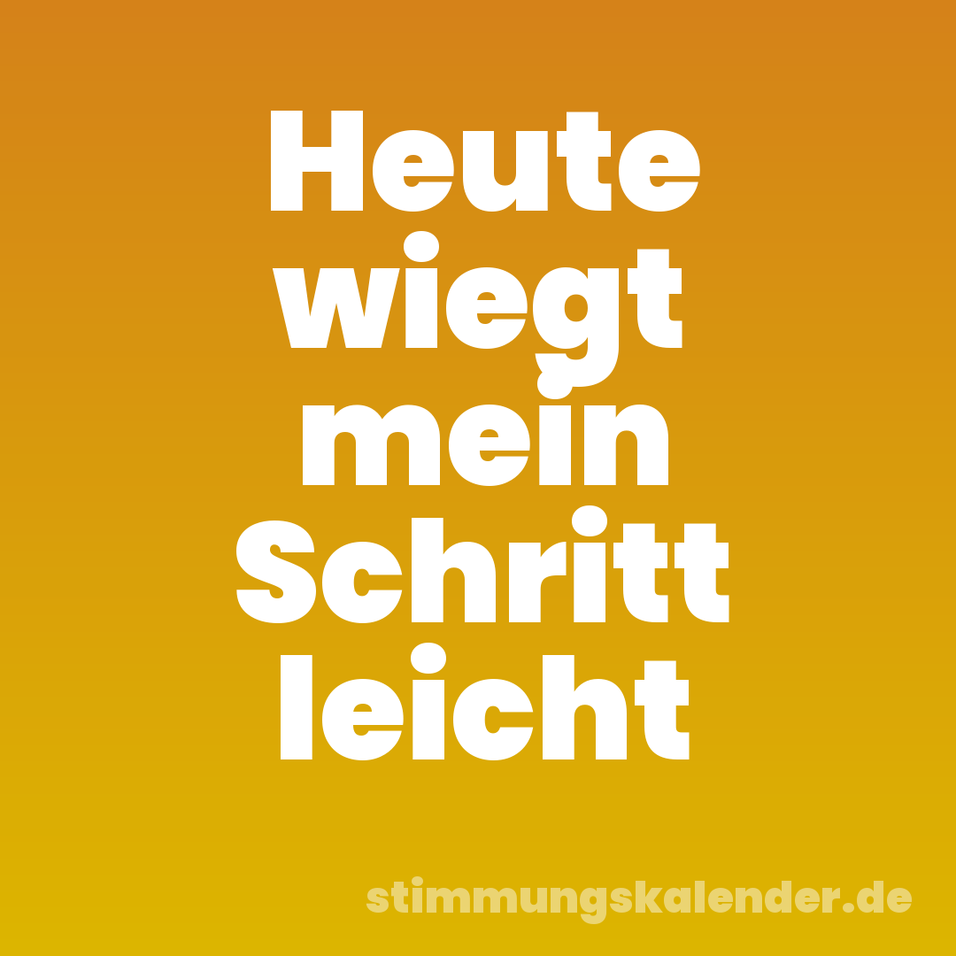 Heute wiegt mein Schritt leicht
