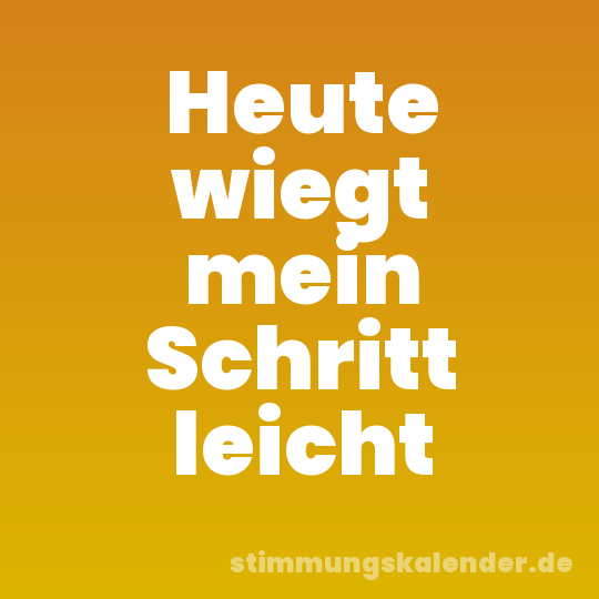 Heute wiegt mein Schritt leicht
