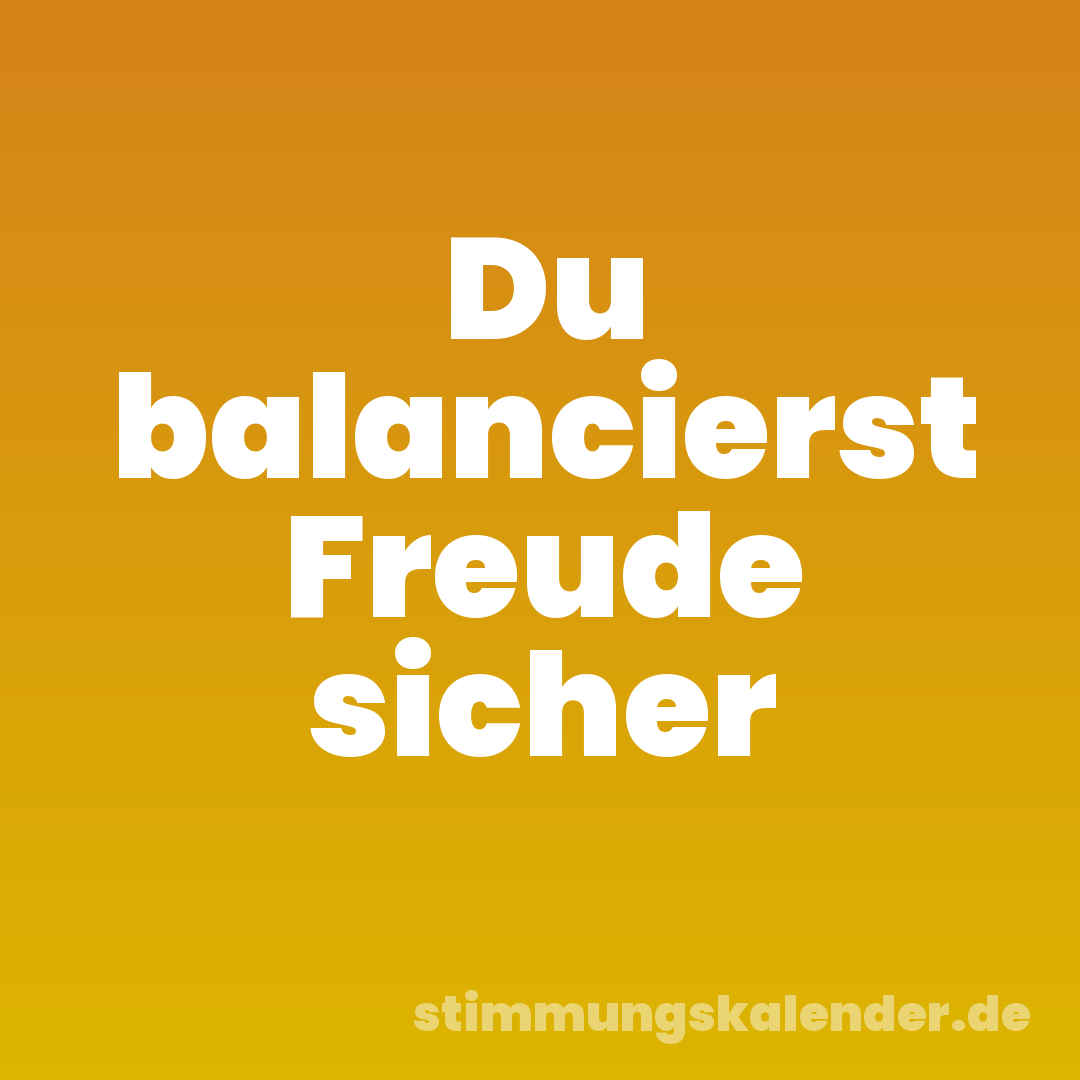 Du balancierst Freude sicher