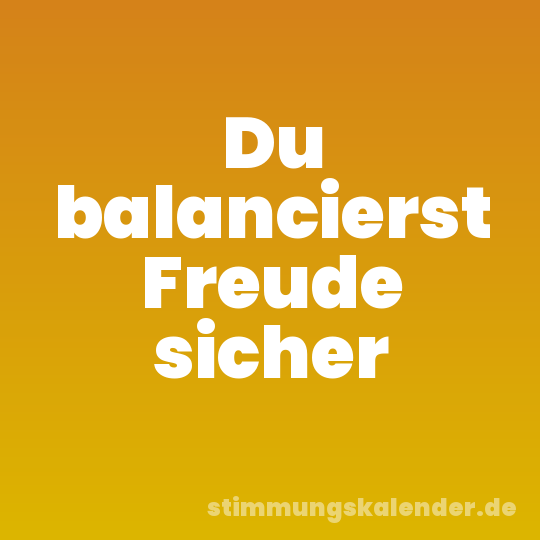 Du balancierst Freude sicher