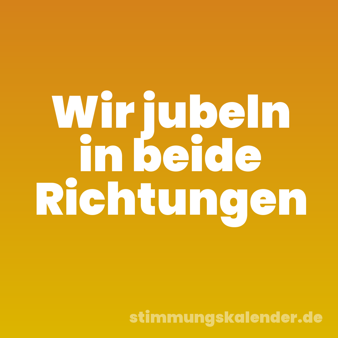 Wir jubeln in beide Richtungen