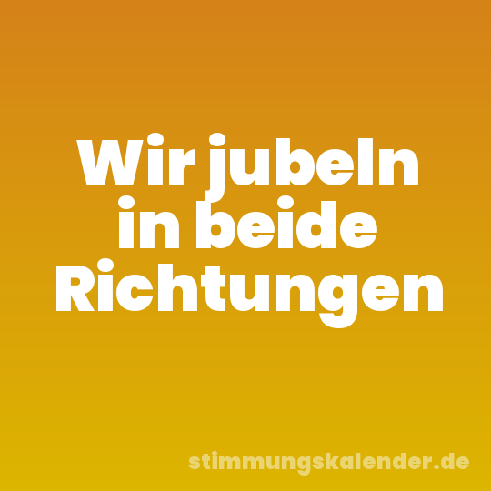 Wir jubeln in beide Richtungen