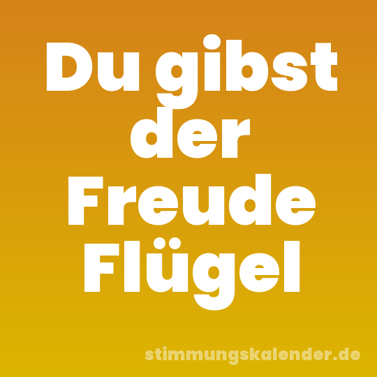 Du gibst der Freude Flügel