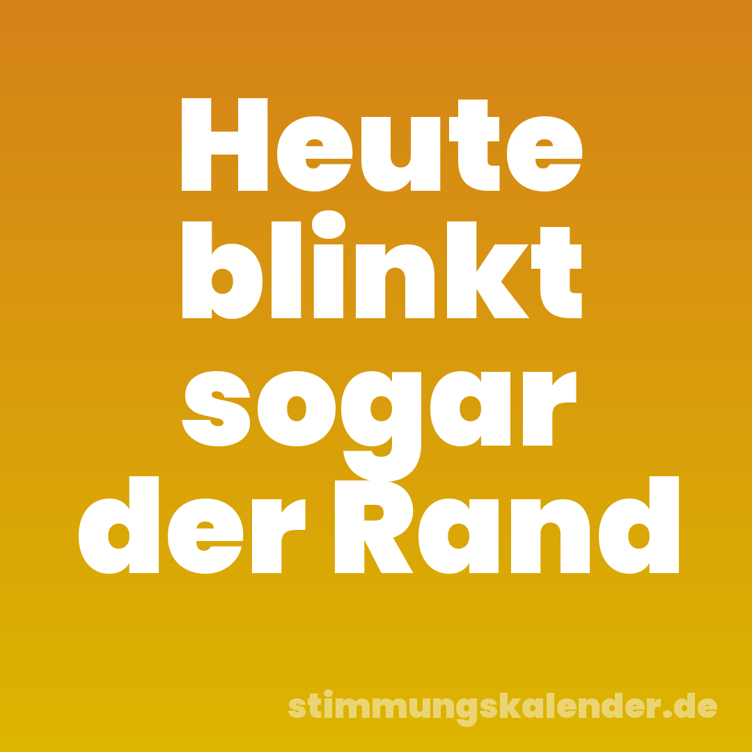 Heute blinkt sogar der Rand