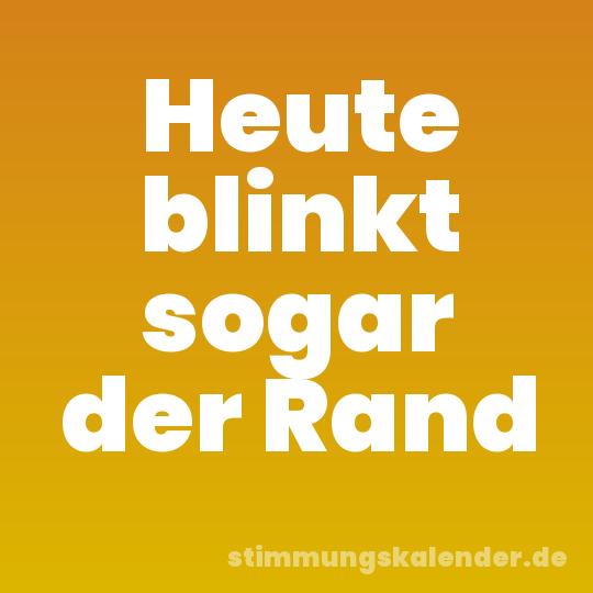 Heute blinkt sogar der Rand
