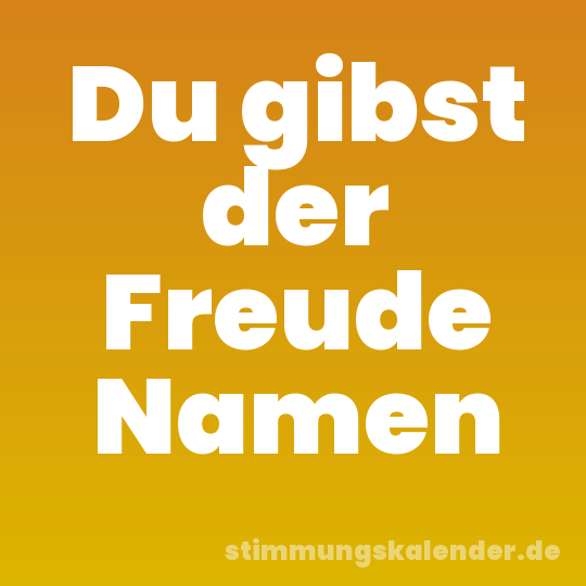 Du gibst der Freude Namen