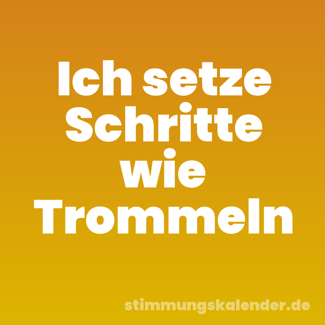 Ich setze Schritte wie Trommeln