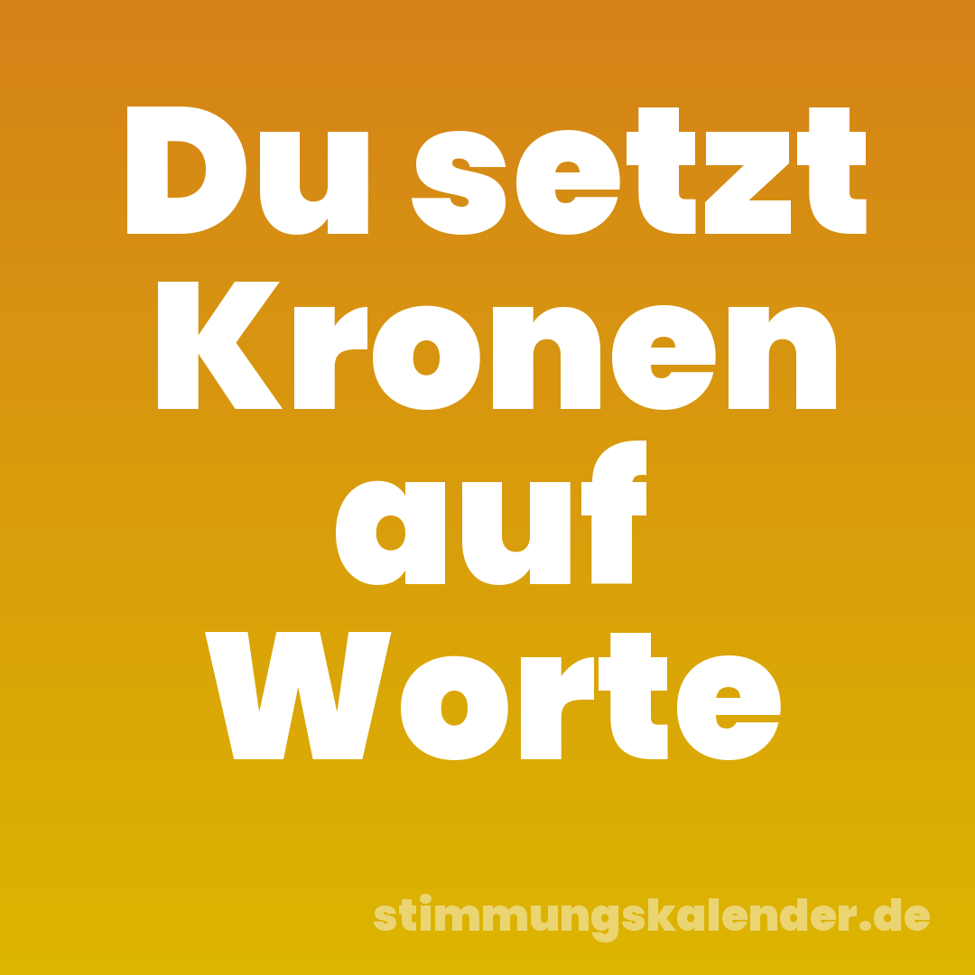 Du setzt Kronen auf Worte
