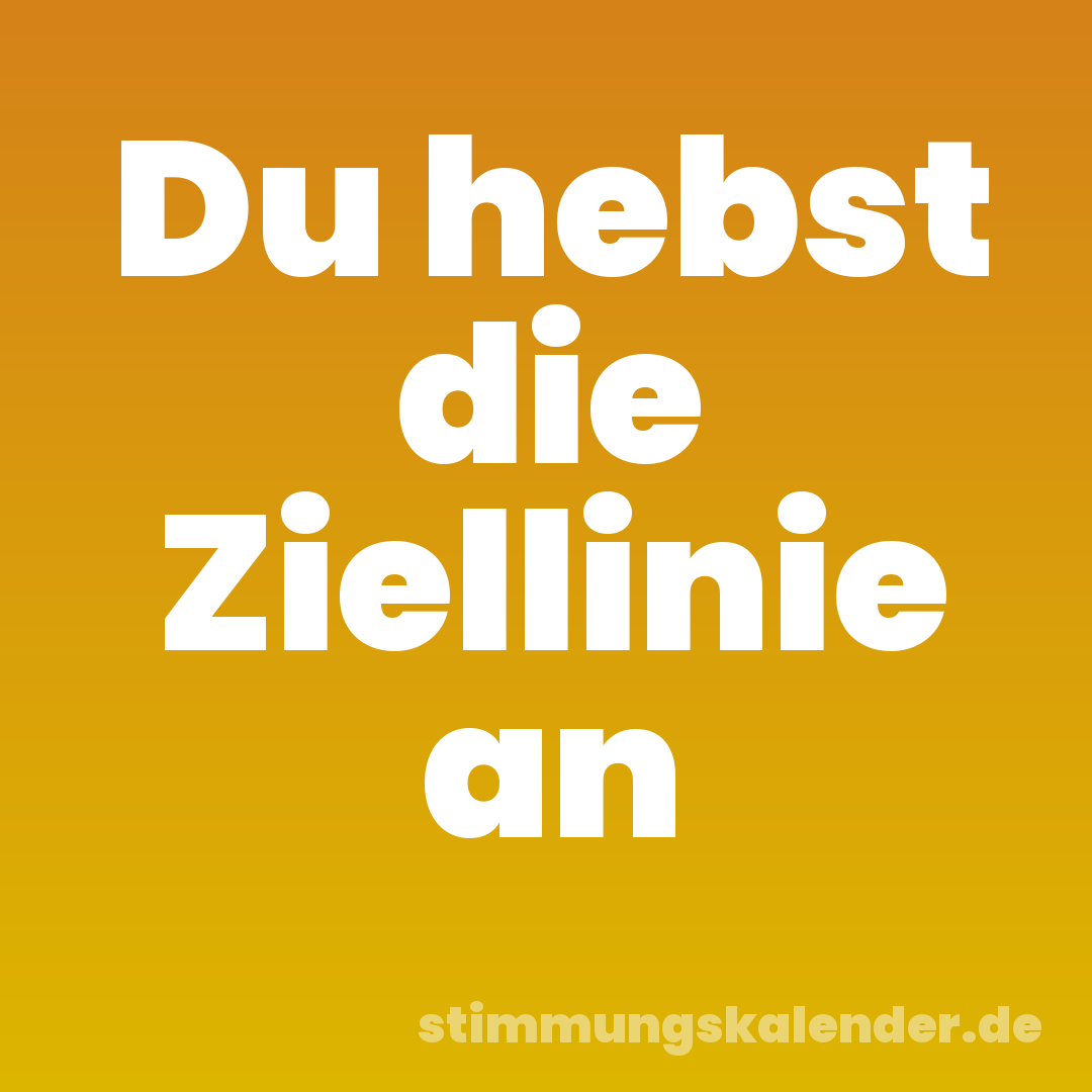 Du hebst die Ziellinie an