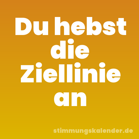 Du hebst die Ziellinie an
