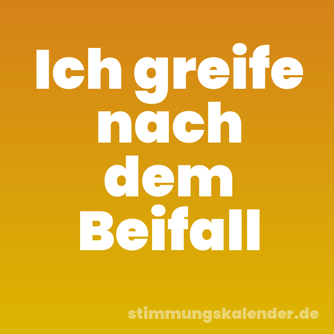 Ich greife nach dem Beifall