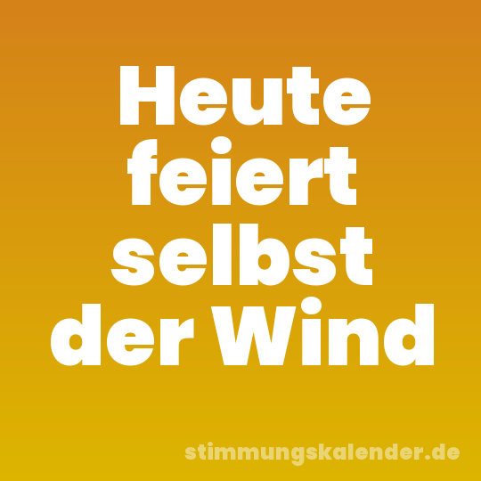 Heute feiert selbst der Wind