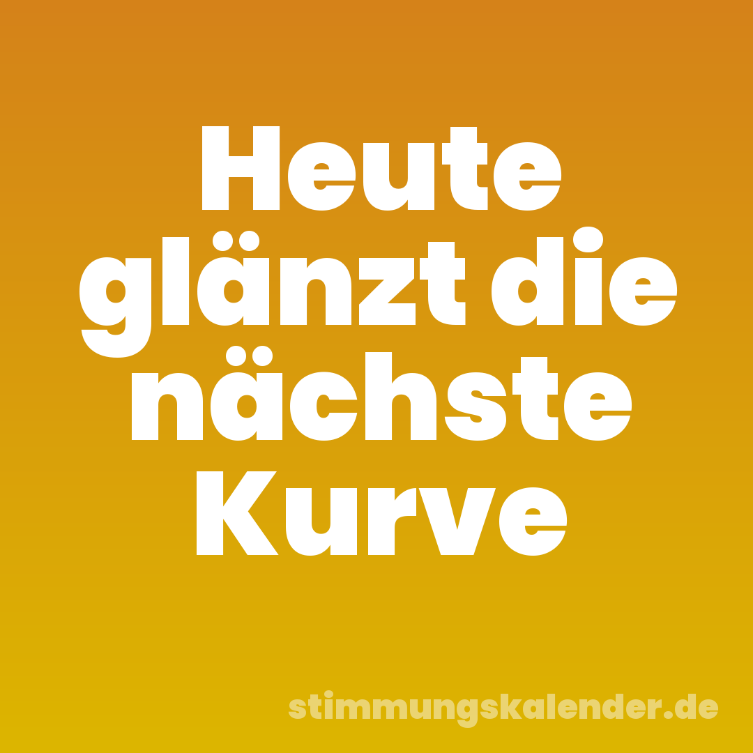 Heute glänzt die nächste Kurve