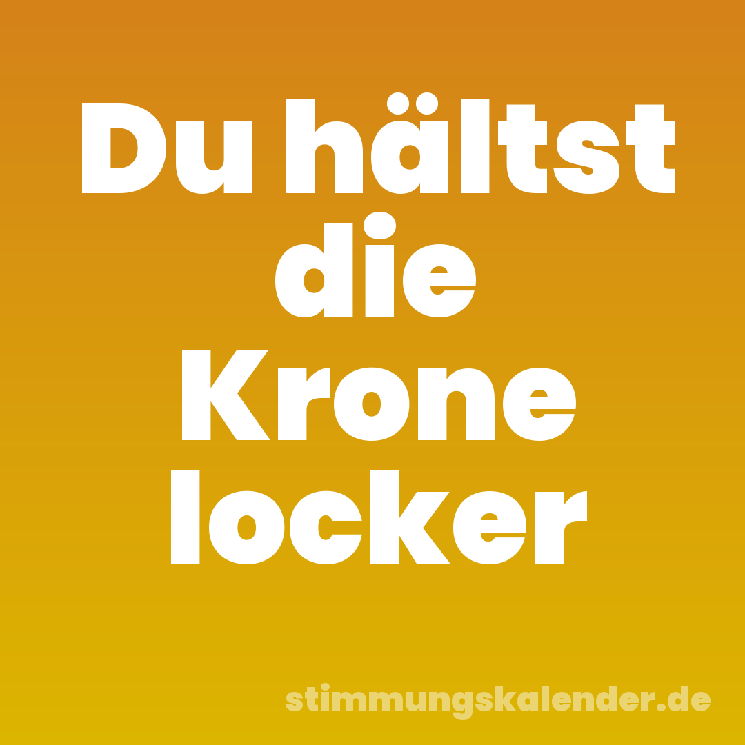 Du hältst die Krone locker