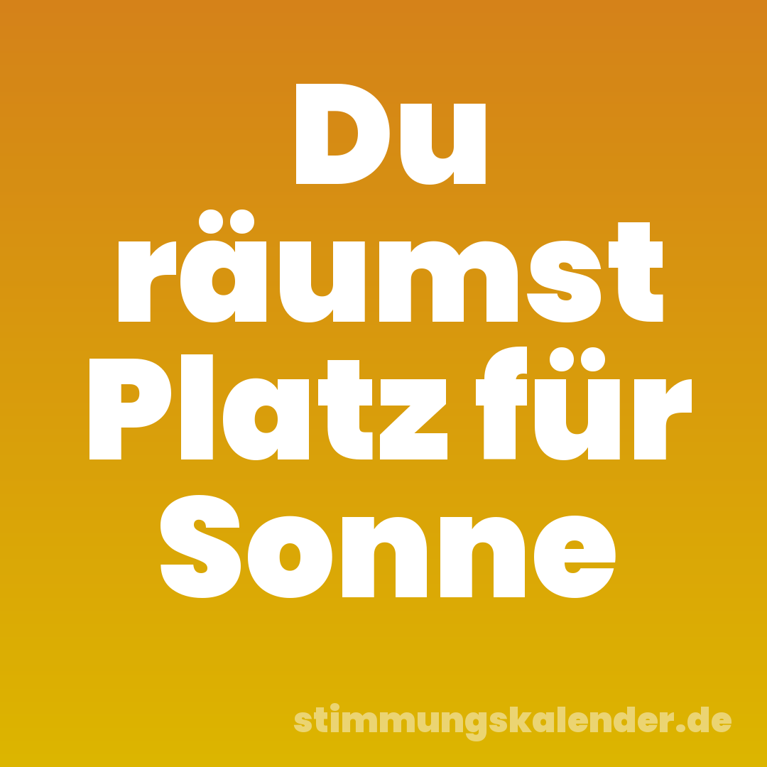 Du räumst Platz für Sonne