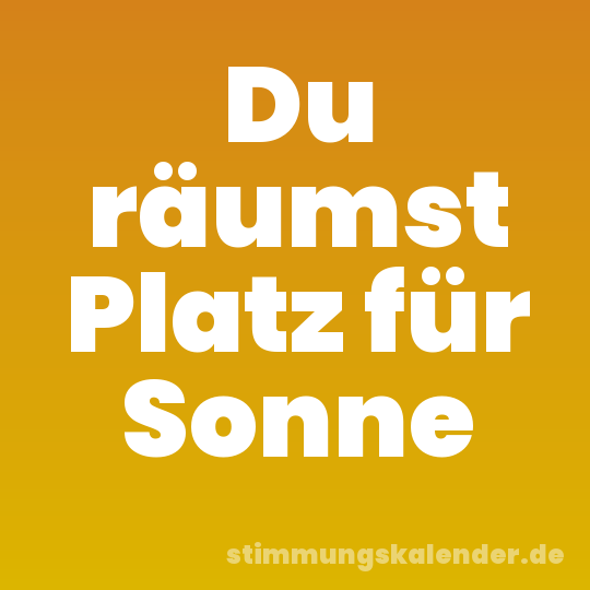 Du räumst Platz für Sonne