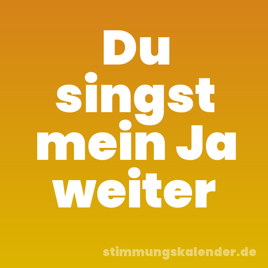 Du singst mein Ja weiter
