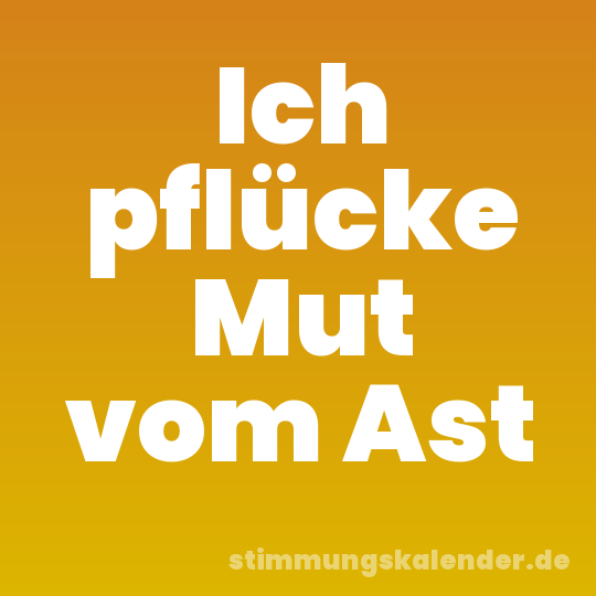 Ich pflücke Mut vom Ast