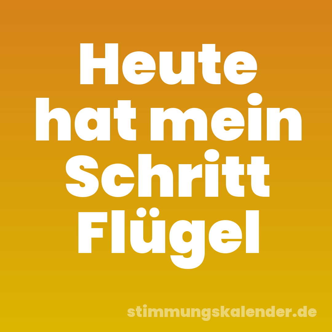 Heute hat mein Schritt Flügel