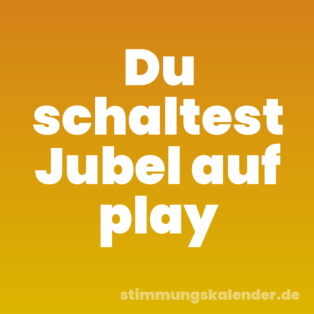 Du schaltest Jubel auf play