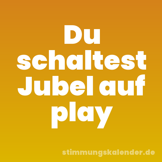 Du schaltest Jubel auf play