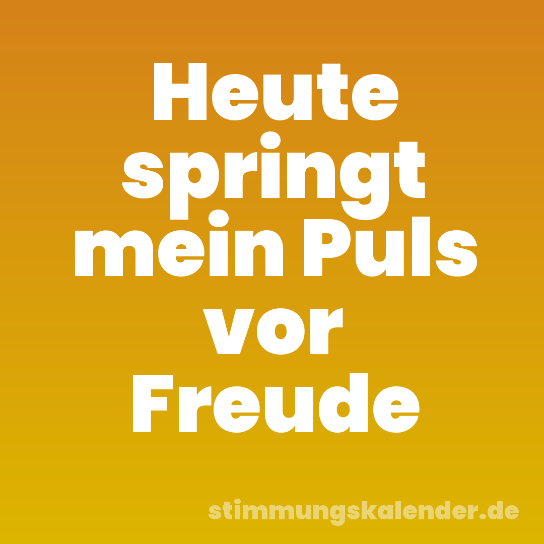 Heute springt mein Puls vor Freude