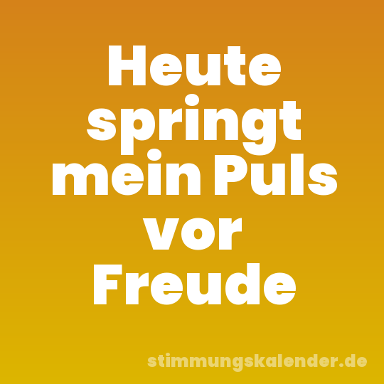 Heute springt mein Puls vor Freude